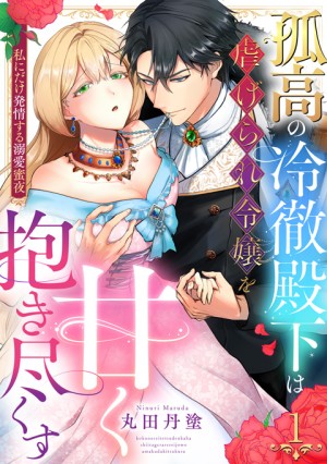 孤高の冷徹殿下は虐げられ令嬢を甘く抱き尽くす①